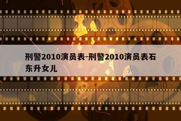 刑警2010演员表-刑警2010演员表石东升女儿