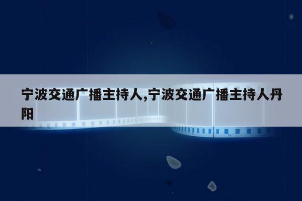 宁波交通广播主持人,宁波交通广播主持人丹阳