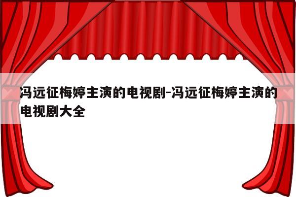 冯远征梅婷主演的电视剧-冯远征梅婷主演的电视剧大全