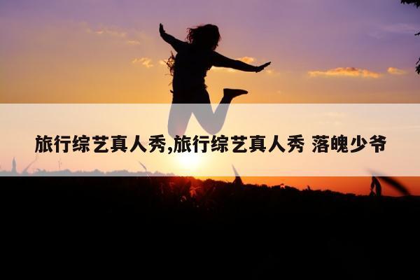 旅行综艺真人秀,旅行综艺真人秀 落魄少爷