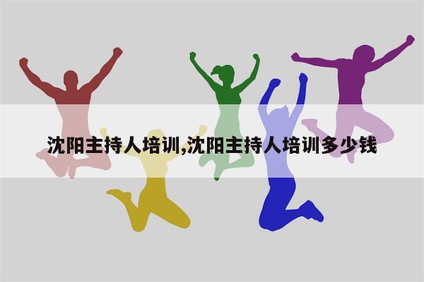 沈阳主持人培训,沈阳主持人培训多少钱