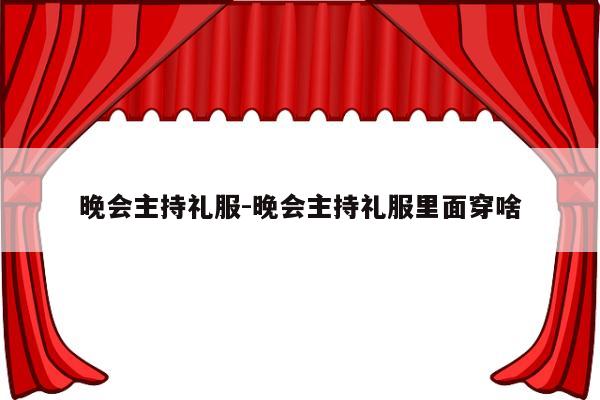 晚会主持礼服-晚会主持礼服里面穿啥