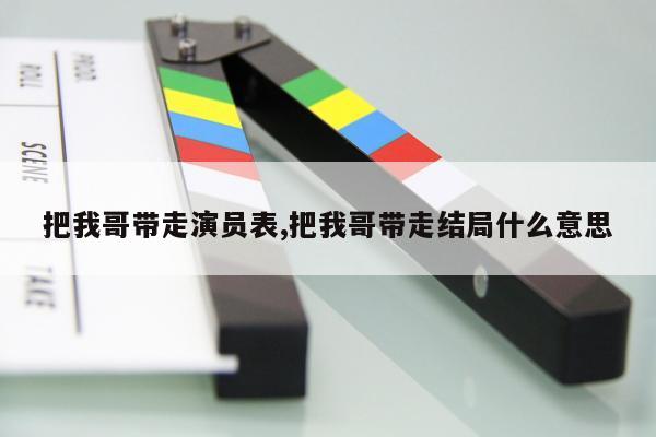 把我哥带走演员表,把我哥带走结局什么意思