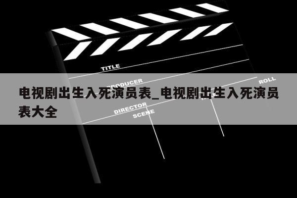 电视剧出生入死演员表_电视剧出生入死演员表大全