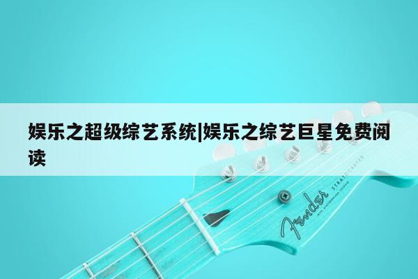 娱乐之超级综艺系统|娱乐之综艺巨星免费阅读