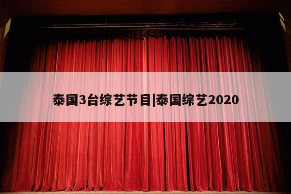 泰国3台综艺节目|泰国综艺2020