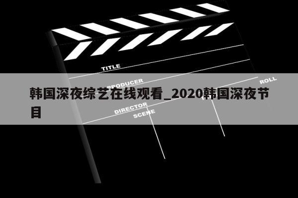 韩国深夜综艺在线观看_2020韩国深夜节目