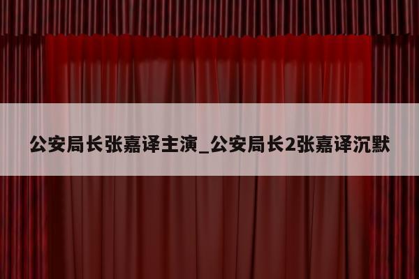 公安局长张嘉译主演_公安局长2张嘉译沉默