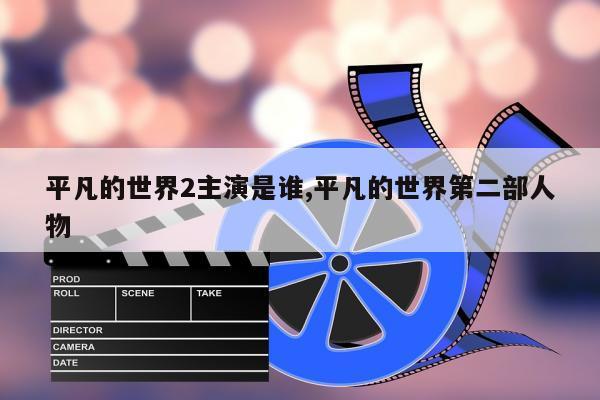 平凡的世界2主演是谁,平凡的世界第二部人物