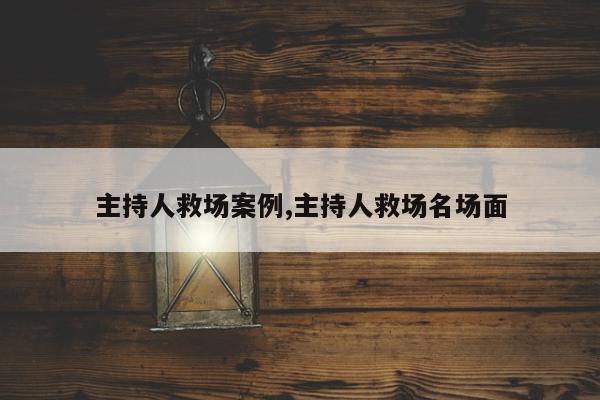 主持人救场案例,主持人救场名场面