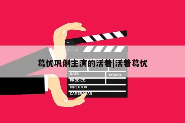 葛优巩俐主演的活着|活着葛优