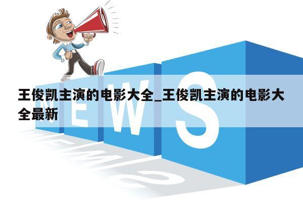 王俊凯主演的电影大全_王俊凯主演的电影大全最新