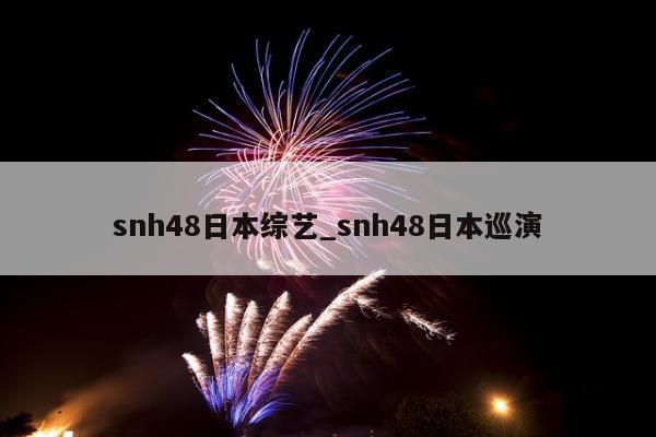 snh48日本综艺_snh48日本巡演