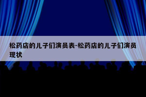 松药店的儿子们演员表-松药店的儿子们演员现状