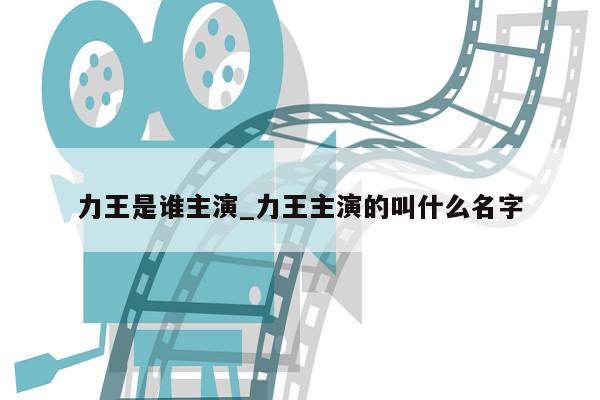 力王是谁主演_力王主演的叫什么名字