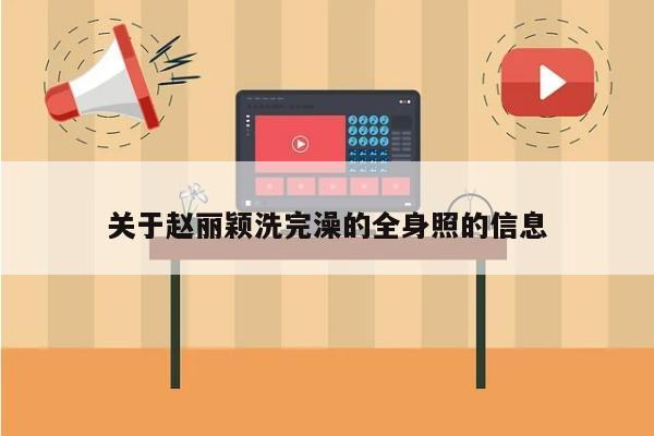 关于赵丽颖洗完澡的全身照的信息