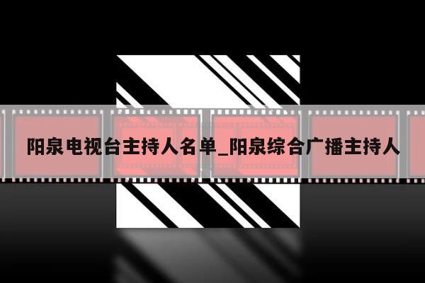 阳泉电视台主持人名单_阳泉综合广播主持人