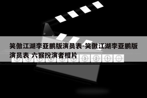 笑傲江湖李亚鹏版演员表-笑傲江湖李亚鹏版演员表 六猴扮演者相片