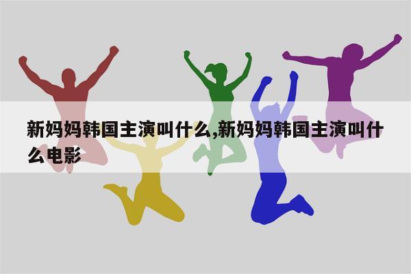 新妈妈韩国主演叫什么,新妈妈韩国主演叫什么电影