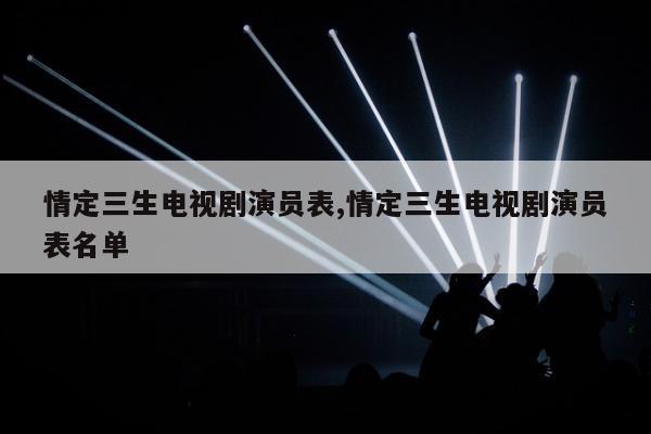 情定三生电视剧演员表,情定三生电视剧演员表名单