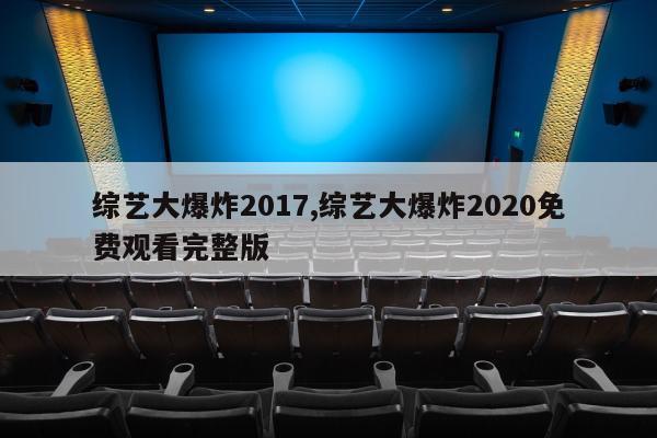 综艺大爆炸2017,综艺大爆炸2020免费观看完整版