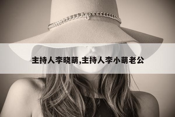 主持人李晓萌,主持人李小萌老公