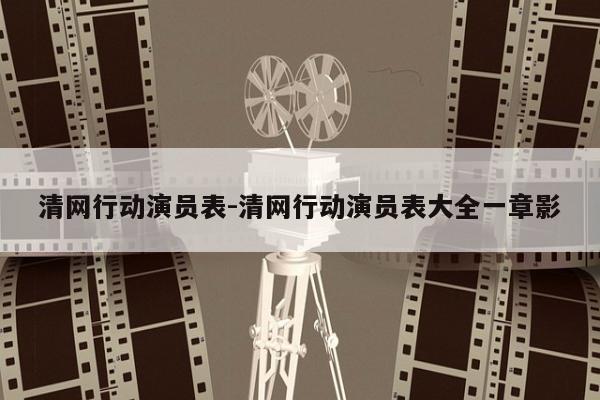 清网行动演员表-清网行动演员表大全一章影