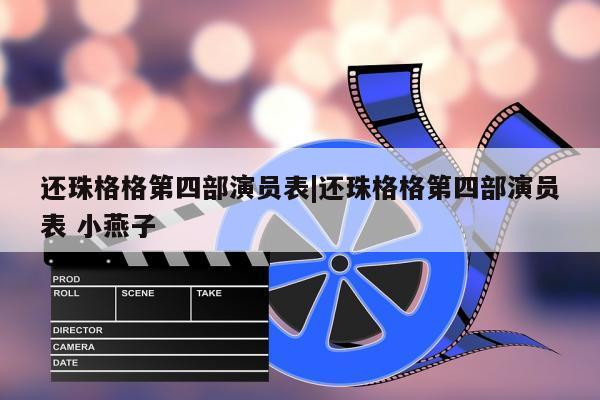 还珠格格第四部演员表|还珠格格第四部演员表 小燕子