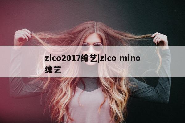 zico2017综艺|zico mino综艺