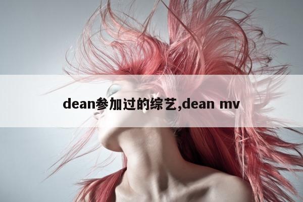 dean参加过的综艺,dean mv