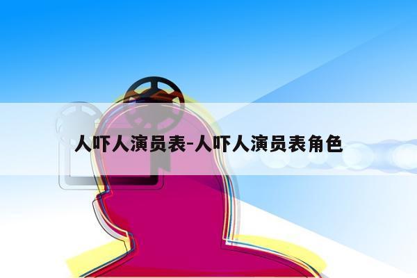 人吓人演员表-人吓人演员表角色