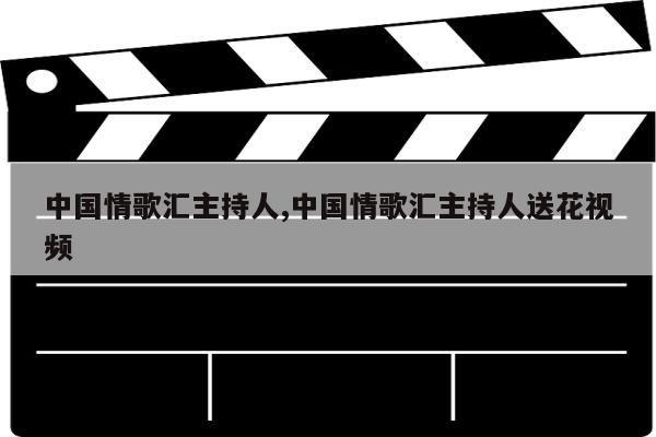 中国情歌汇主持人,中国情歌汇主持人送花视频