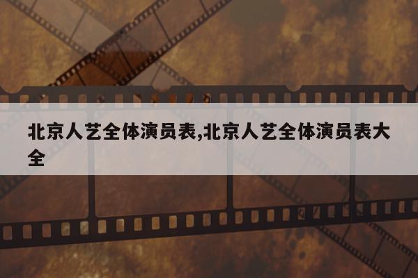 北京人艺全体演员表,北京人艺全体演员表大全