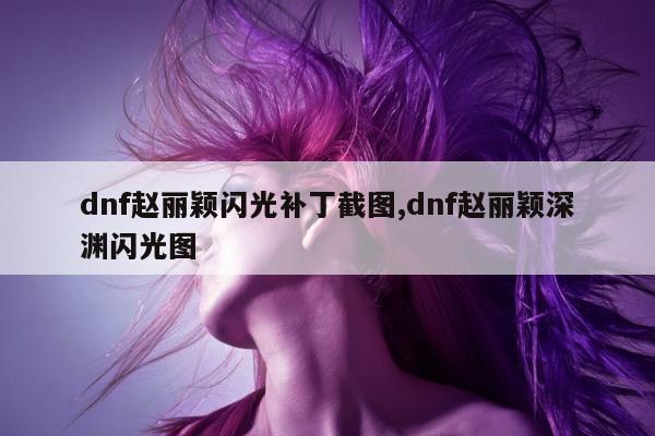 dnf赵丽颖闪光补丁截图,dnf赵丽颖深渊闪光图