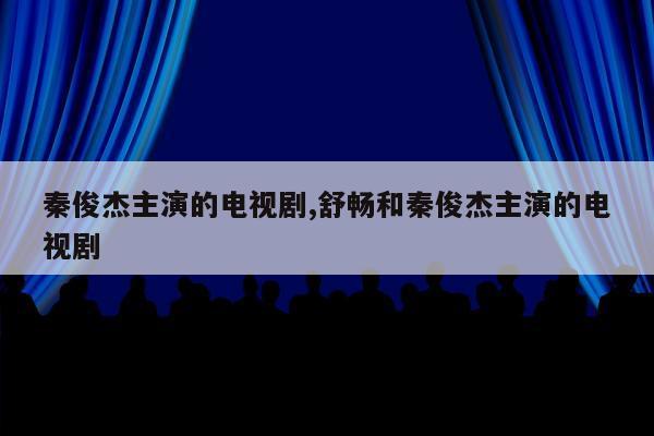 秦俊杰主演的电视剧,舒畅和秦俊杰主演的电视剧