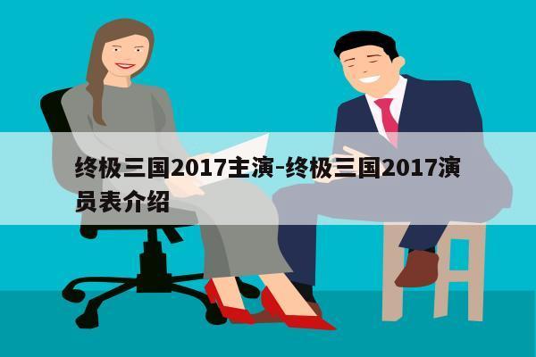 终极三国2017主演-终极三国2017演员表介绍