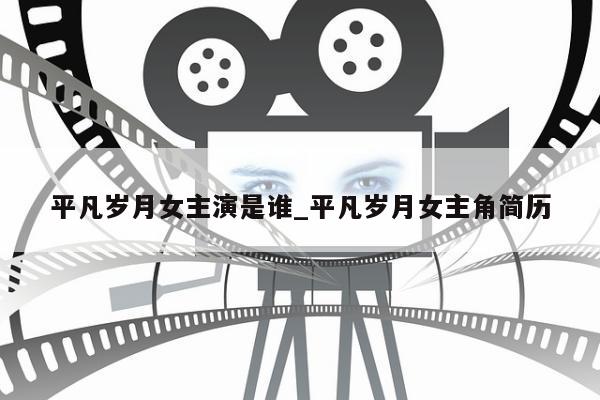 平凡岁月女主演是谁_平凡岁月女主角简历