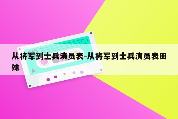 从将军到士兵演员表-从将军到士兵演员表田妹