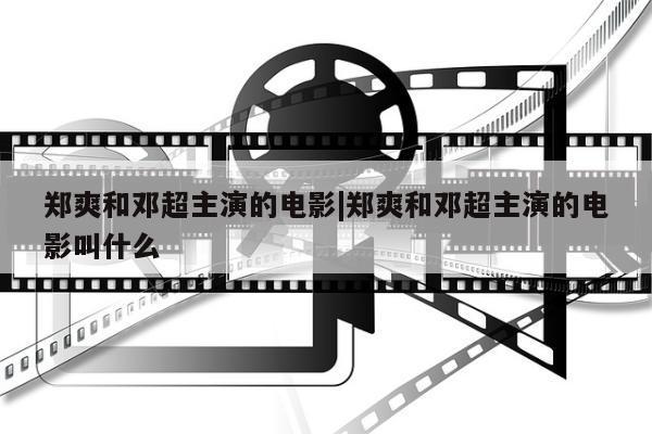 郑爽和邓超主演的电影|郑爽和邓超主演的电影叫什么