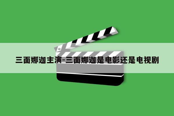 三面娜迦主演-三面娜迦是电影还是电视剧