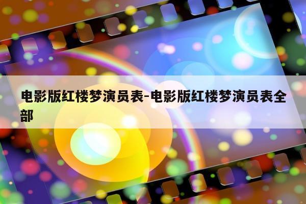 电影版红楼梦演员表-电影版红楼梦演员表全部