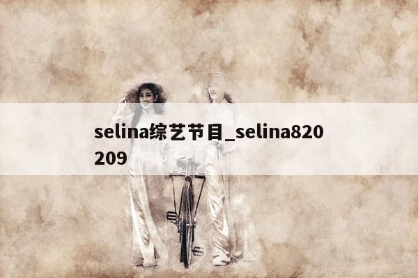 selina综艺节目_selina820209