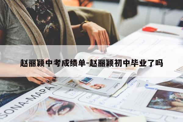 赵丽颖中考成绩单-赵丽颖初中毕业了吗