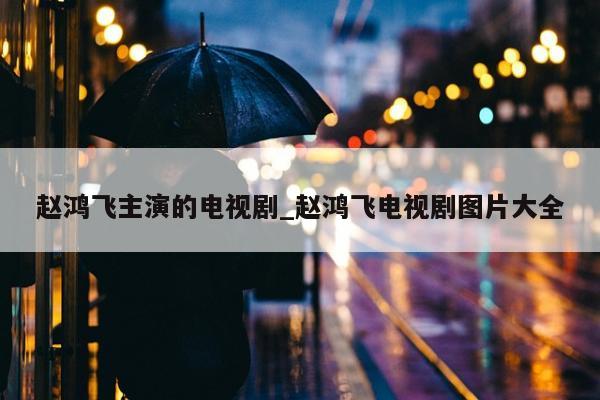 赵鸿飞主演的电视剧_赵鸿飞电视剧图片大全