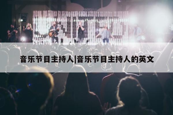 音乐节目主持人|音乐节目主持人的英文