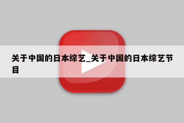 关于中国的日本综艺_关于中国的日本综艺节目