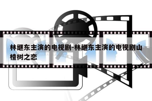 林继东主演的电视剧-林继东主演的电视剧山楂树之恋