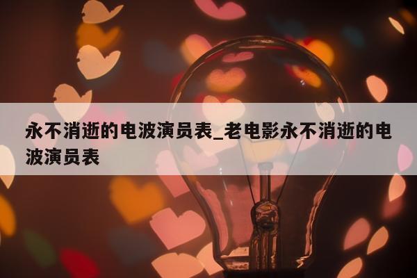 永不消逝的电波演员表_老电影永不消逝的电波演员表