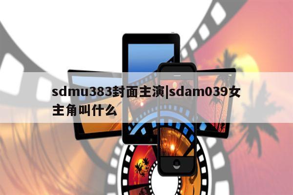 sdmu383封面主演|sdam039女主角叫什么