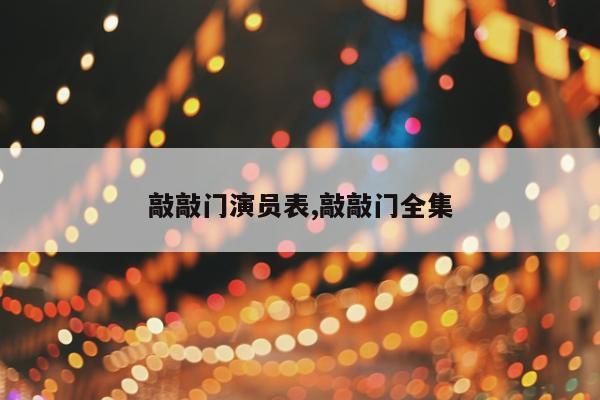 敲敲门演员表,敲敲门全集